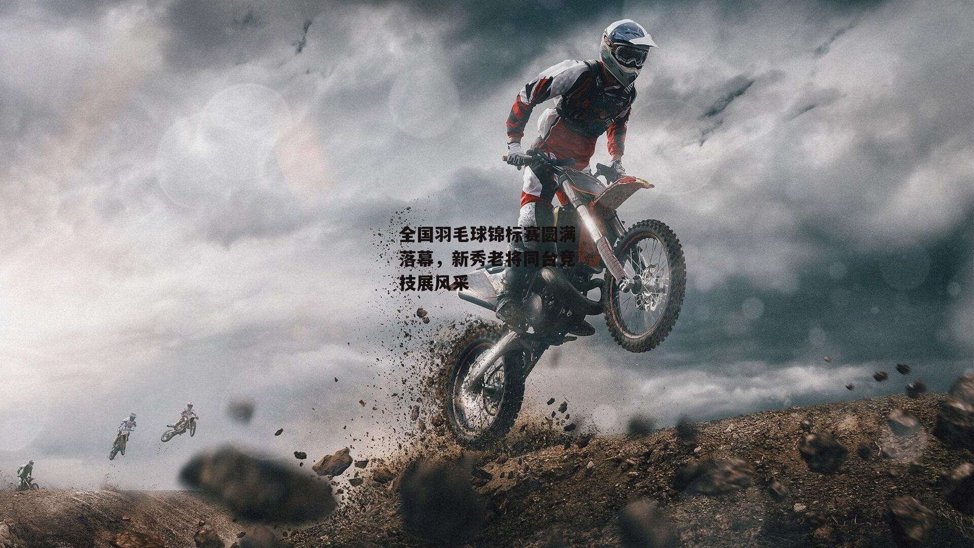 全国羽毛球锦标赛圆满落幕,新秀老将同台竞技展风采