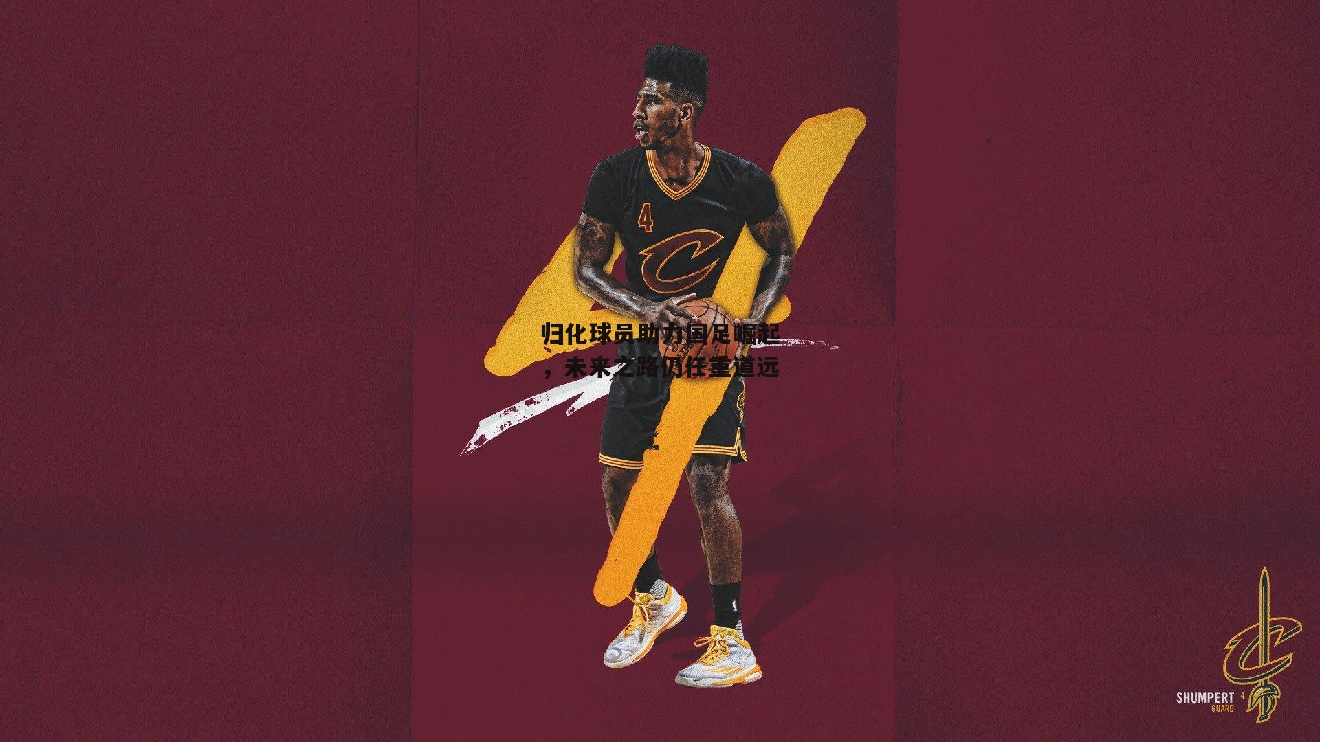 归化球员助力国足崛起,未来之路仍任重道远