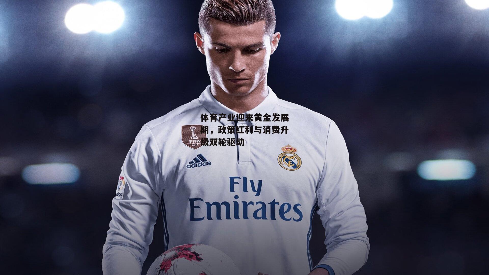 体育产业迎来黄金发展期,政策红利与消费升级双轮驱动