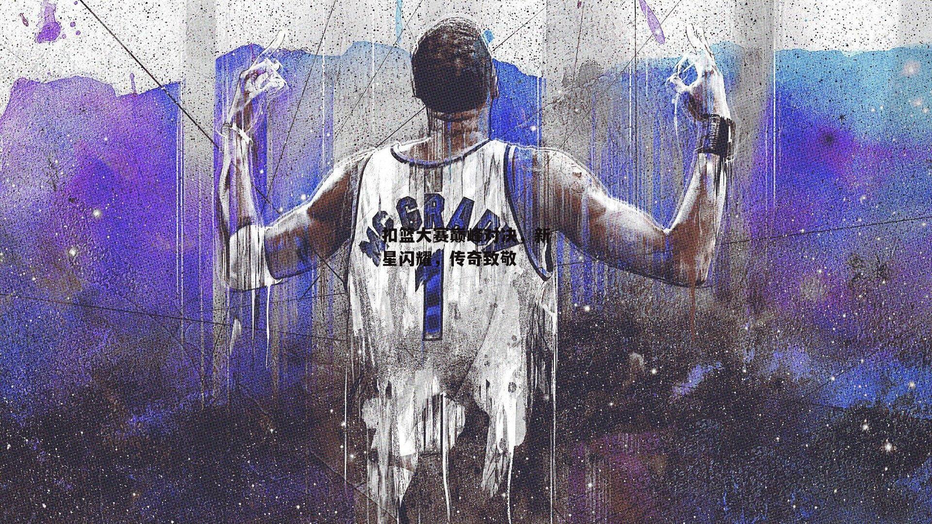 扣篮大赛巅峰对决，新星闪耀，传奇致敬