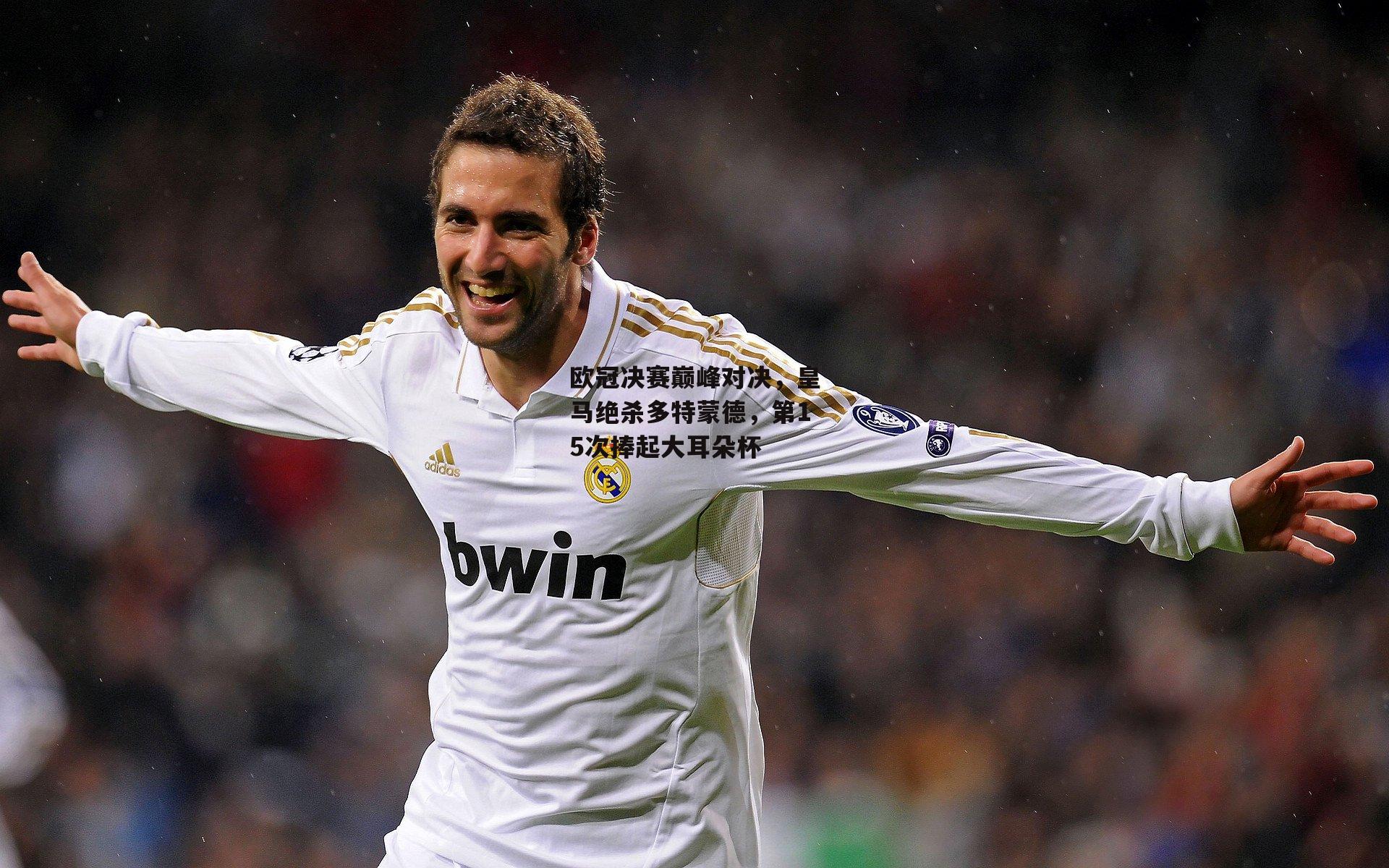 欧冠决赛巅峰对决，皇马绝杀多特蒙德，第15次捧起大耳朵杯