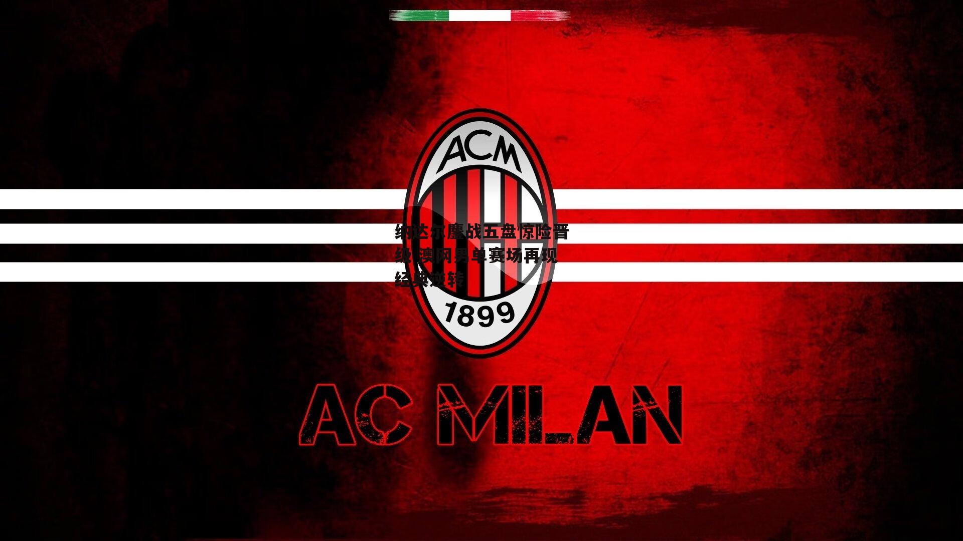 纳达尔鏖战五盘惊险晋级 澳网男单赛场再现经典逆转