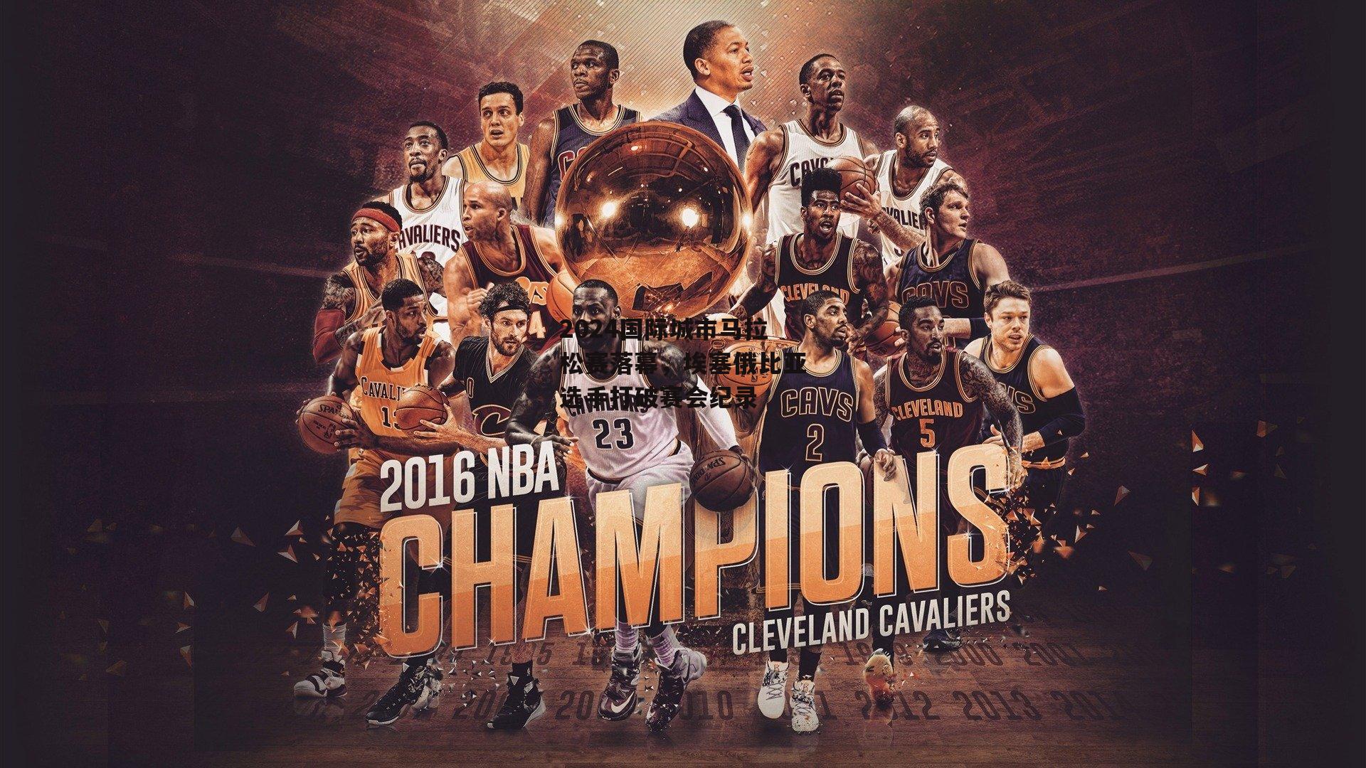 2024国际城市马拉松赛落幕，埃塞俄比亚选手打破赛会纪录